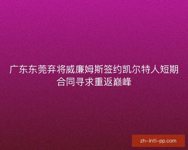 广东东莞弃将威廉姆斯签约凯尔特人短期合同寻求重返巅峰