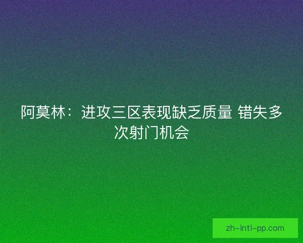 阿莫林:进攻三区表现缺乏质量 错失多次射门机会 阿莫林:进攻三区表现缺乏质量 错失多次射门机会