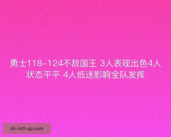 勇士118-124不敌国王 3人表现出色4人状态平平 4人低迷影响全队发挥