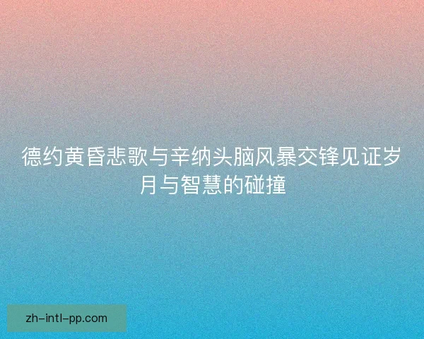 德约黄昏悲歌与辛纳头脑风暴交锋见证岁月与智慧的碰撞